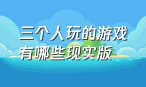 三个人玩的游戏有哪些现实版