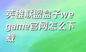 英雄联盟盒子wegame官网怎么下载