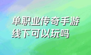 单职业传奇手游线下可以玩吗（单职业传奇手游）