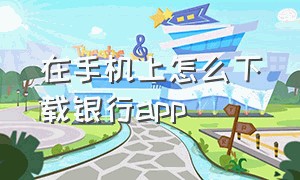 在手机上怎么下载银行app