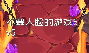 不要人脸的游戏5v5