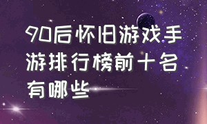 90后怀旧游戏手游排行榜前十名有哪些