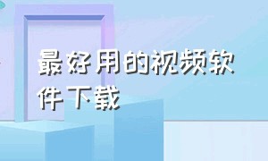 最好用的视频软件下载（最新视频软件下载入口）