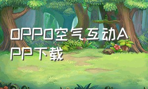 OPPO空气互动APP下载（oppo怎么下载两个光遇app）