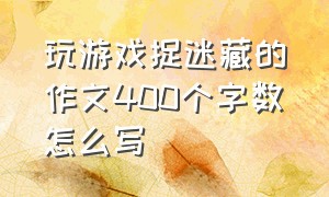 玩游戏捉迷藏的作文400个字数怎么写