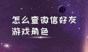 怎么查微信好友游戏角色