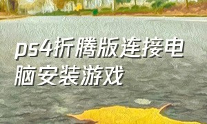 ps4折腾版连接电脑安装游戏（ps4折腾版怎么在移动硬盘安装游戏）