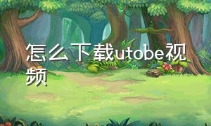 怎么下载utobe视频