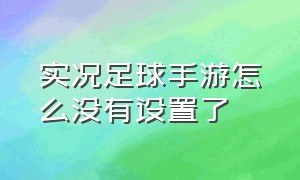 实况足球手游怎么没有设置了（实况足球手游基础设置怎么设）