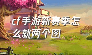 cf手游新赛季怎么就两个图