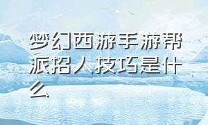 梦幻西游手游帮派招人技巧是什么（梦幻西游手游帮派招人技巧是什么啊）