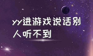 yy进游戏说话别人听不到