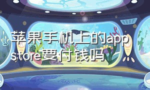 苹果手机上的app store要付钱吗