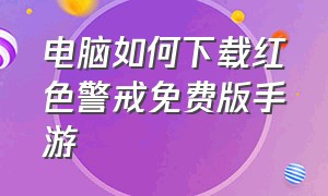 电脑如何下载红色警戒免费版手游（手机版红色警戒官方正版下载）