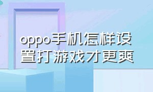 oppo手机怎样设置打游戏才更爽