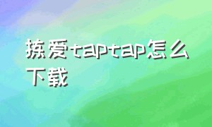 拣爱taptap怎么下载