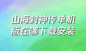 山海封神传单机版在哪下载安装