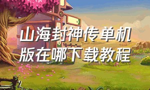 山海封神传单机版在哪下载教程