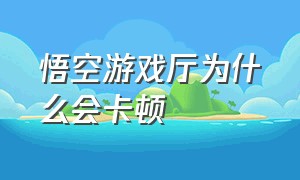 悟空游戏厅为什么会卡顿