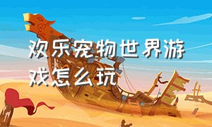 欢乐宠物世界游戏怎么玩