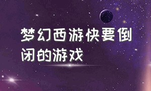 梦幻西游快要倒闭的游戏