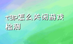 tgp怎么关闭游戏检测