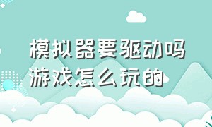 模拟器要驱动吗游戏怎么玩的