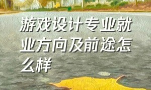 游戏设计专业就业方向及前途怎么样