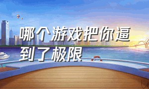 哪个游戏把你逼到了极限（什么游戏能让你疯狂到无法自拔）