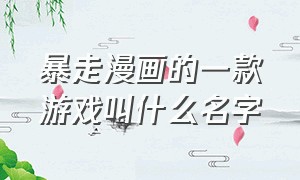 暴走漫画的一款游戏叫什么名字