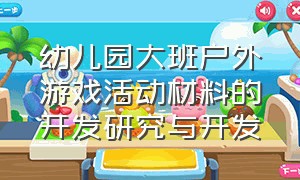 幼儿园大班户外游戏活动材料的开发研究与开发（大班户外游戏材料的投放）