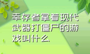 幸存者拿着现代武器打僵尸的游戏叫什么（以前有一款打僵尸的游戏）