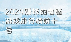 2024赚钱的电脑游戏排行榜前十名