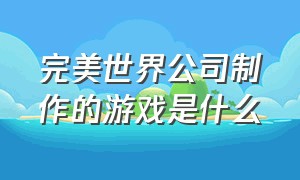 完美世界公司制作的游戏是什么