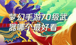 梦幻手游70级武器哪个最好看