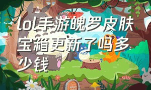 lol手游魄罗皮肤宝箱更新了吗多少钱（lol手游魄罗皮肤宝箱怎么开好点）