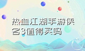 热血江湖手游侠名3值得买吗