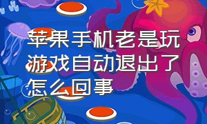 苹果手机老是玩游戏自动退出了怎么回事（苹果手机自动退出游戏怎么解决）