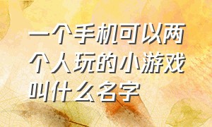 一个手机可以两个人玩的小游戏叫什么名字