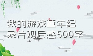 我的游戏童年纪录片观后感500字