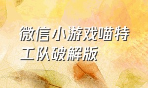 微信小游戏喵特工队破解版（微信小游戏星噬中文完整版）