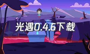 光遇0.4.6下载（光遇0.6.6下载）