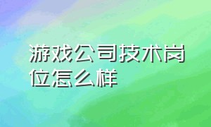 游戏公司技术岗位怎么样