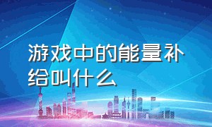 游戏中的能量补给叫什么