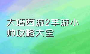 大话西游2手游小帅攻略大全