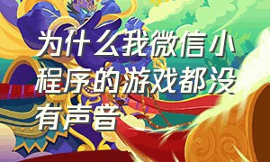 为什么我微信小程序的游戏都没有声音