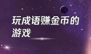 玩成语赚金币的游戏（可赚钱的成语小游戏没有广告）