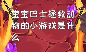 宝宝巴士拯救动物的小游戏是什么