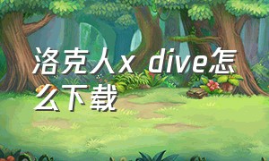 洛克人x dive怎么下载