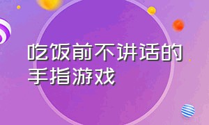 吃饭前不讲话的手指游戏